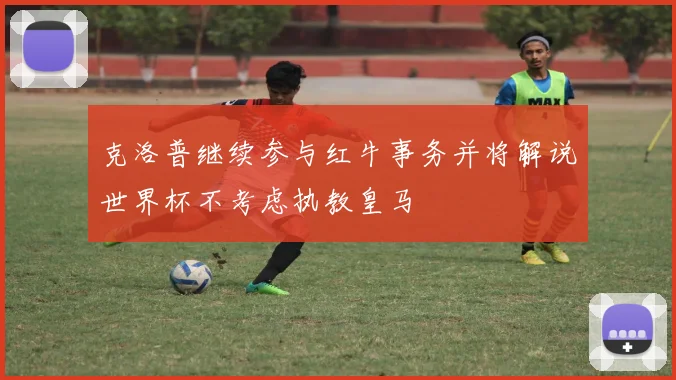 克洛普继续参与红牛事务并将解说世界杯不考虑执教皇马