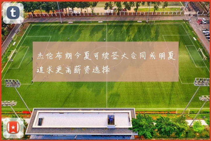 杰伦布朗今夏可续签大合同或明夏追求更高薪资选择