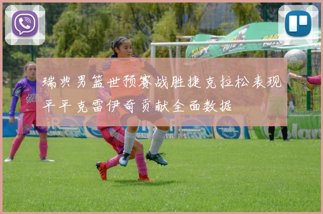 瑞典男篮世预赛战胜捷克拉松表现平平克雷伊奇贡献全面数据