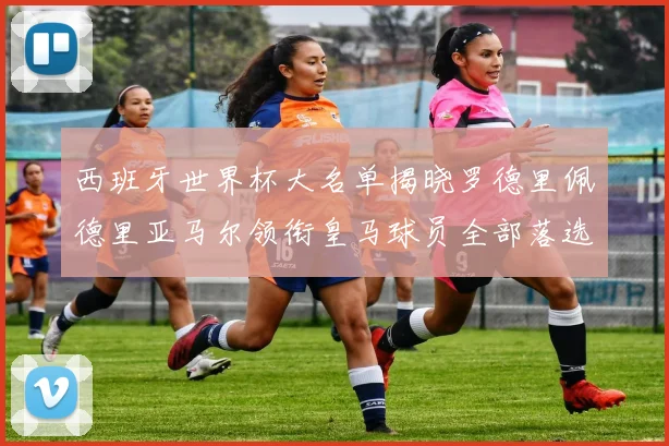 西班牙世界杯大名单揭晓罗德里佩德里亚马尔领衔皇马球员全部落选