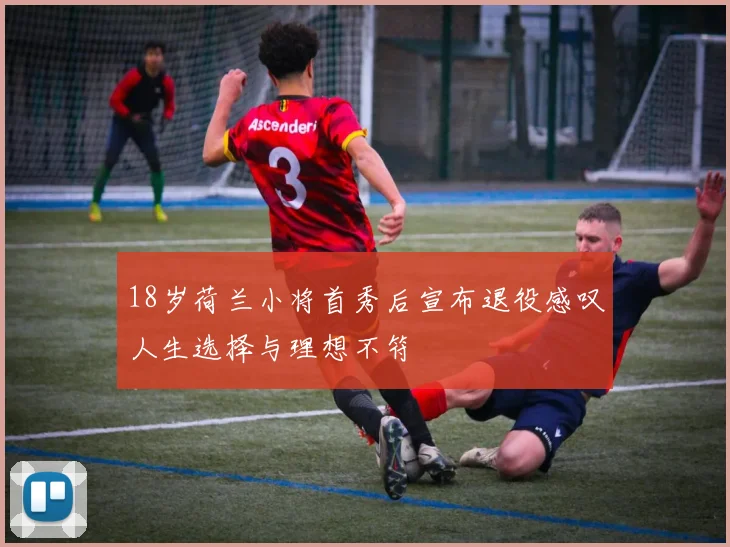18岁荷兰小将首秀后宣布退役感叹人生选择与理想不符