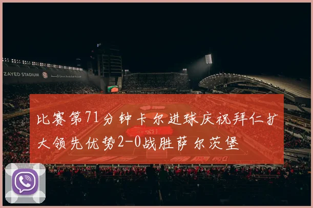 比赛第71分钟卡尔进球庆祝拜仁扩大领先优势2-0战胜萨尔茨堡