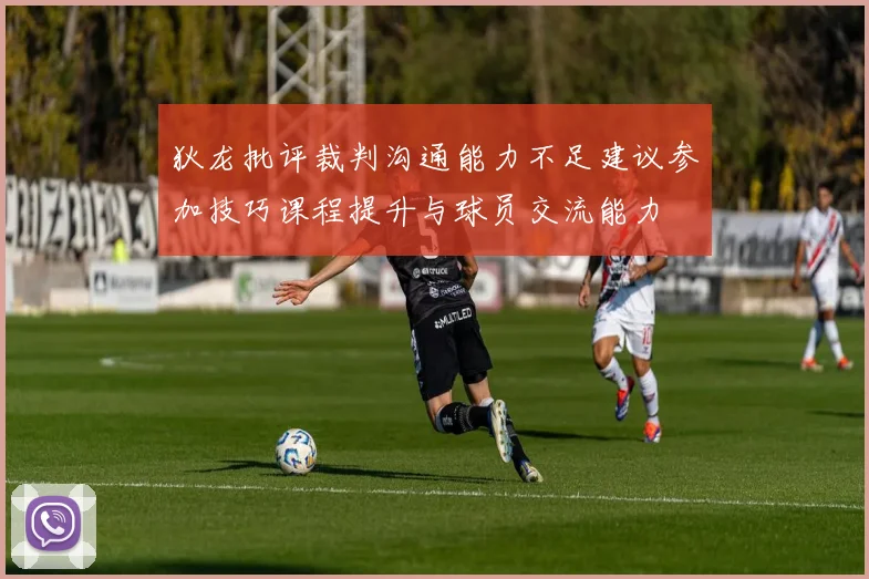 狄龙批评裁判沟通能力不足建议参加技巧课程提升与球员交流能力