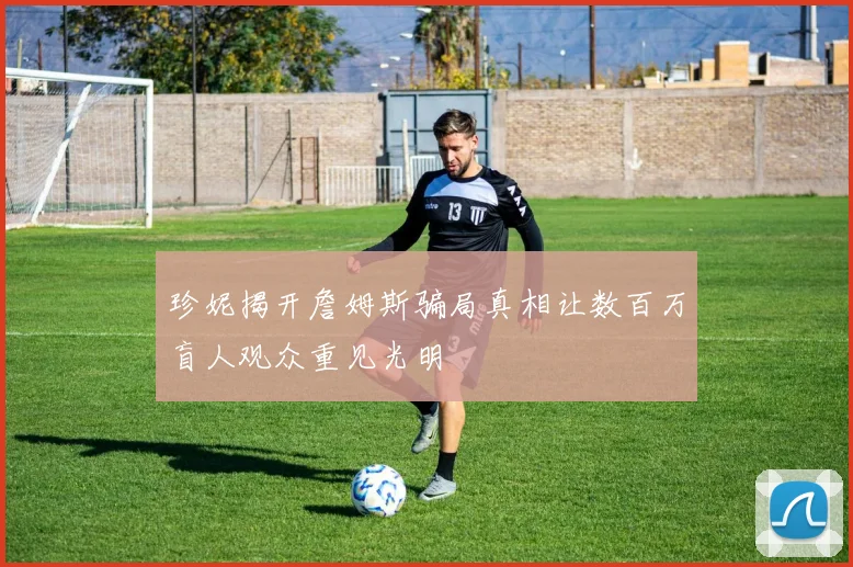 珍妮揭开詹姆斯骗局真相让数百万盲人观众重见光明