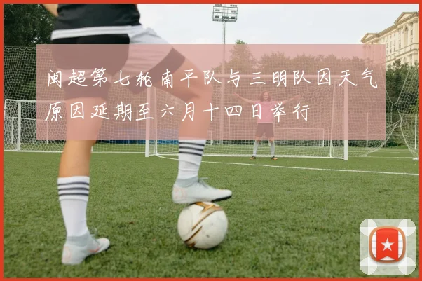 闽超第七轮南平队与三明队因天气原因延期至六月十四日举行