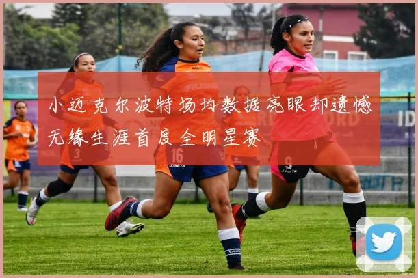 小迈克尔波特场均数据亮眼却遗憾无缘生涯首度全明星赛