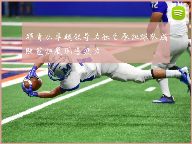 邓肯以卓越领导力独自承担球队成败重担展现感染力